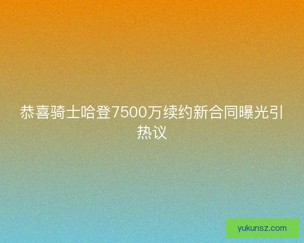 恭喜骑士哈登7500万续约新合同曝光引热议 恭喜骑士哈登7500万续约新合同曝光引热议