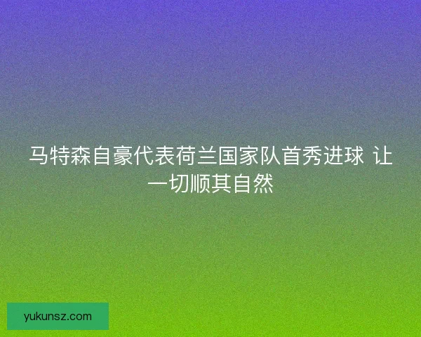 马特森自豪代表荷兰国家队首秀进球 让一切顺其自然