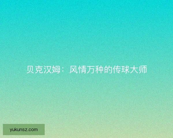 贝克汉姆:风情万种的传球大师 贝克汉姆:风情万种的传球大师