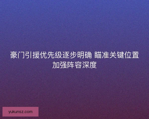 豪门引援优先级逐步明确 瞄准关键位置加强阵容深度